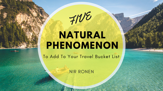 Nir Ronen Five Natural Phenomenon To Add To Your Travel Bucket List